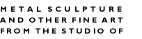 Metal Sculpture and Other Fine Art from the Studio of Stephen Fitz-Gerald